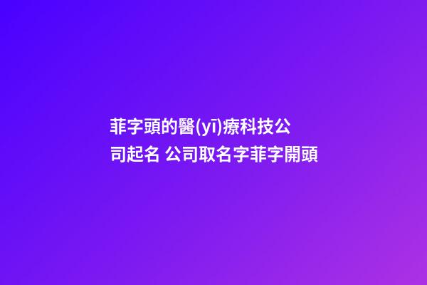 菲字頭的醫(yī)療科技公司起名 公司取名字菲字開頭-第1張-公司起名-玄機派
